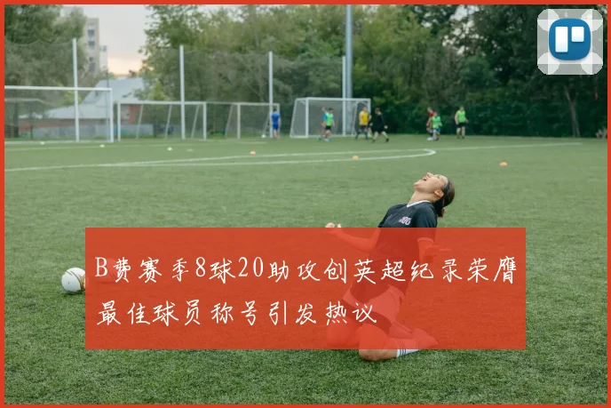 B费赛季8球20助攻创英超纪录荣膺最佳球员称号引发热议