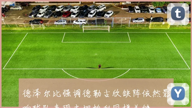 德泽尔比强调德勒古欣缺阵依然影响球队表现本坦帕利同样关键