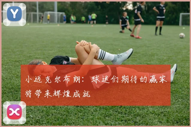 小迈克尔布朗：球迷们期待的赢家将带来辉煌成就