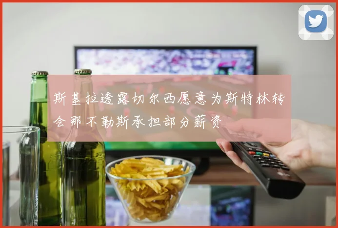 斯基拉透露切尔西愿意为斯特林转会那不勒斯承担部分薪资