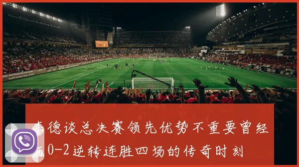 韦德谈总决赛领先优势不重要曾经历0-2逆转连胜四场的传奇时刻