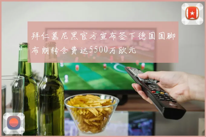 拜仁慕尼黑官方宣布签下德国国脚布朗转会费达5500万欧元
