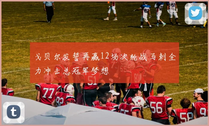 戈贝尔发誓再赢12场次轮战马刺全力冲击总冠军梦想