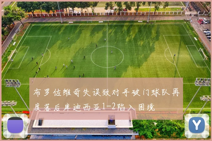 布罗佐维奇失误致对手破门球队再度落后库迪西亚1-2陷入困境