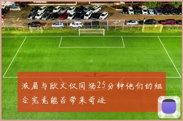 浓眉与欧文仅同场25分钟他们的组合究竟能否带来奇迹