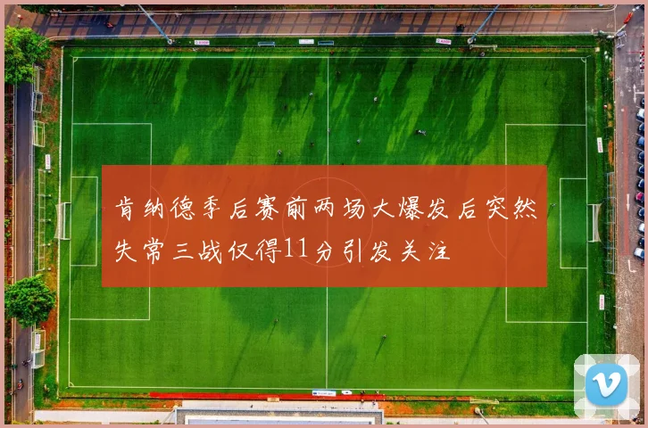 肯纳德季后赛前两场大爆发后突然失常三战仅得11分引发关注