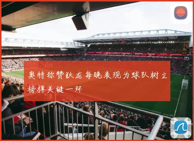 奥特称赞狄龙每晚表现为球队树立榜样关键一环