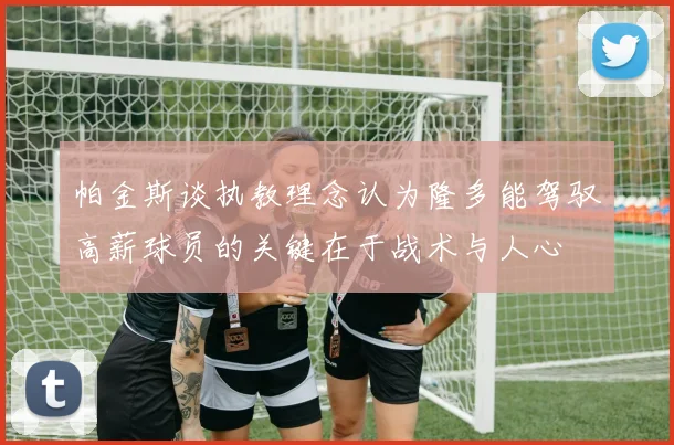 帕金斯谈执教理念认为隆多能驾驭高薪球员的关键在于战术与人心