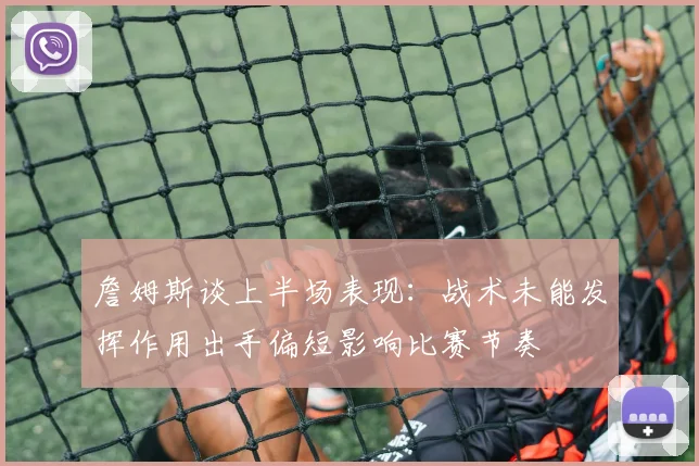 詹姆斯谈上半场表现：战术未能发挥作用出手偏短影响比赛节奏
