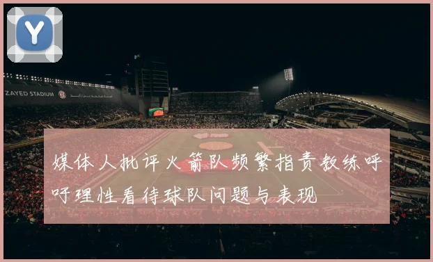 媒体人批评火箭队频繁指责教练呼吁理性看待球队问题与表现